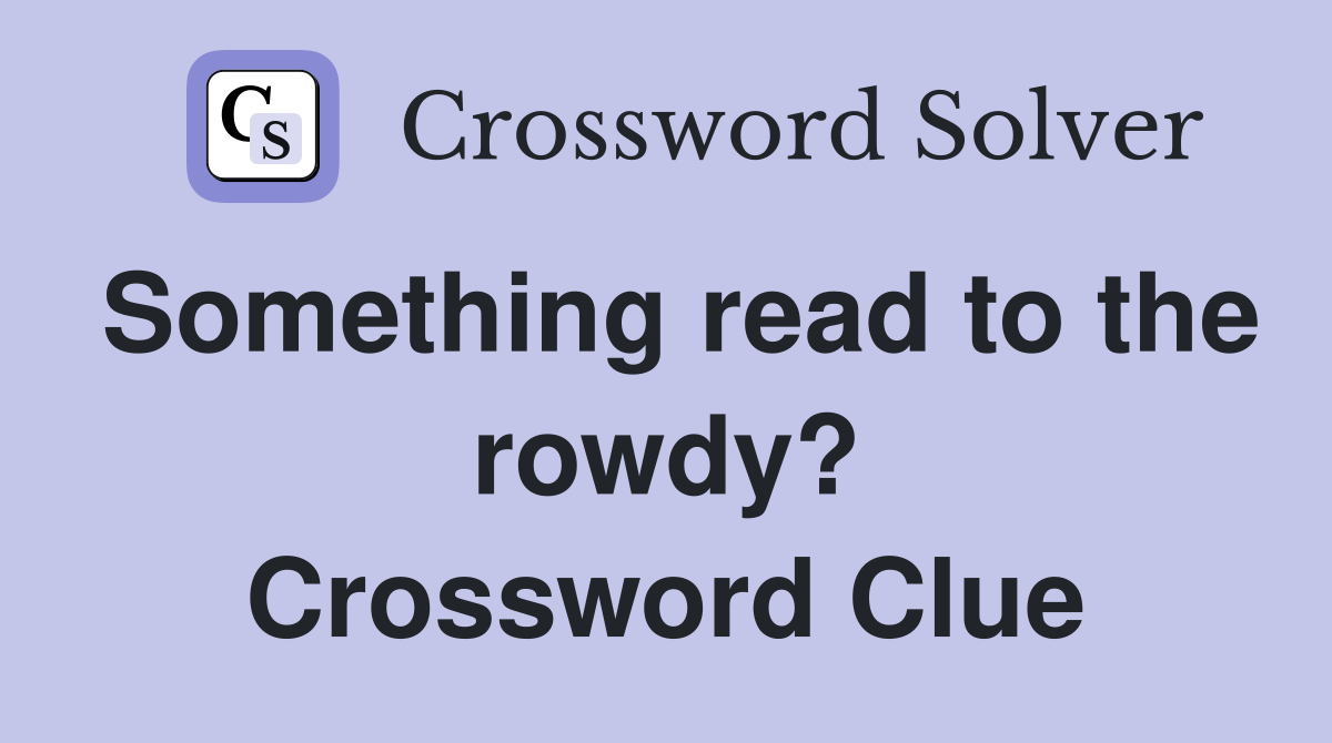 Something read to the rowdy? Crossword Clue