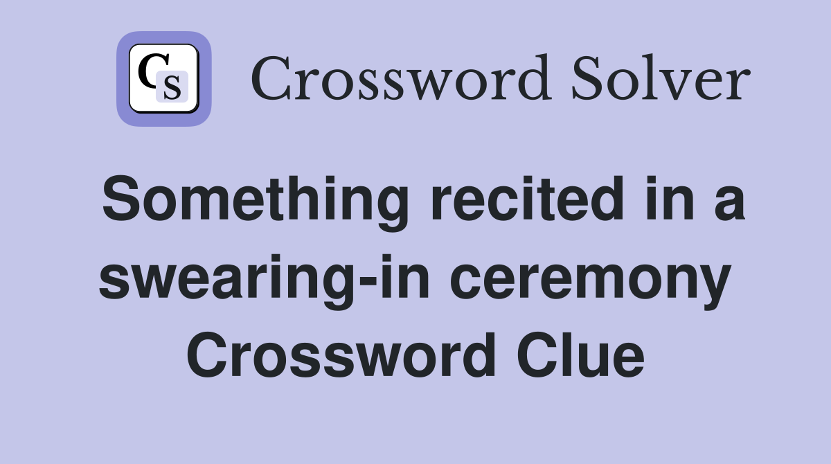 Something recited in a swearing-in ceremony Crossword Clue