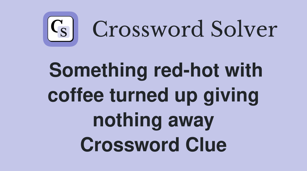 Something red-hot with coffee turned up giving nothing away Crossword Clue