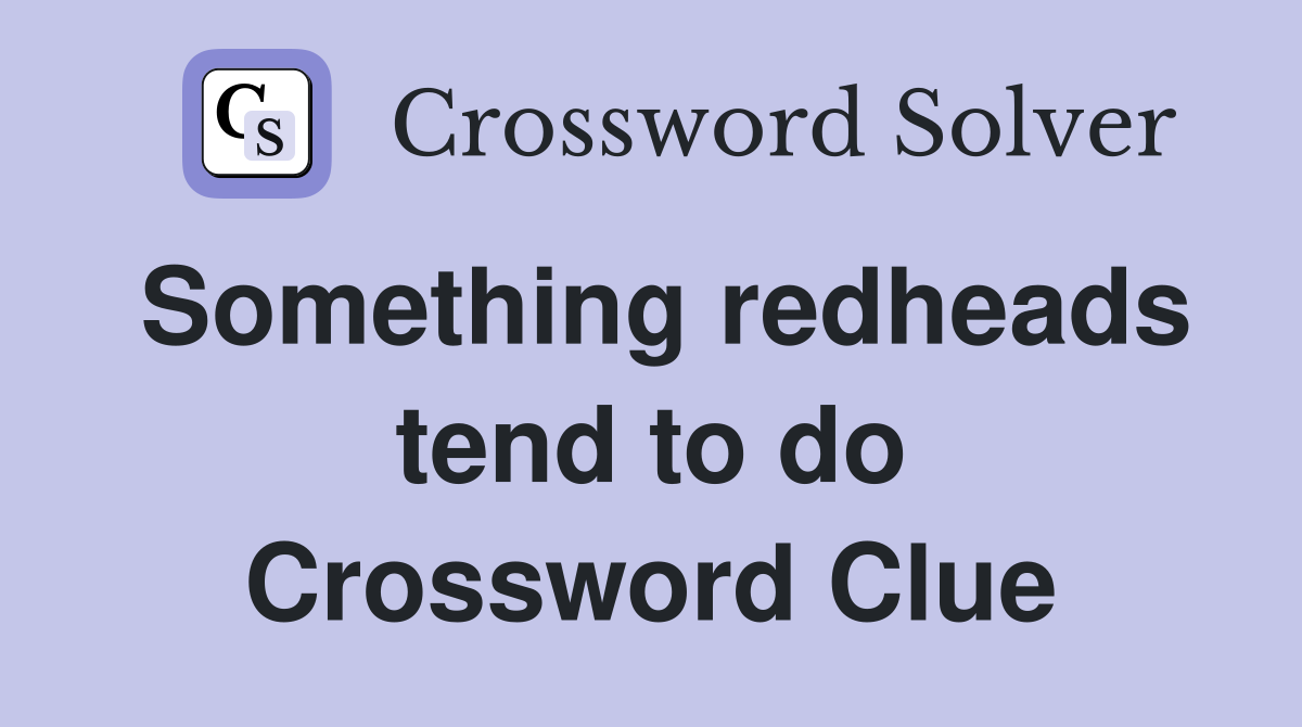 Something redheads tend to do Crossword Clue