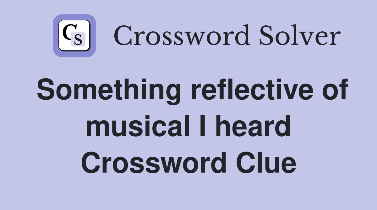 Something reflective of musical I heard Crossword Clue