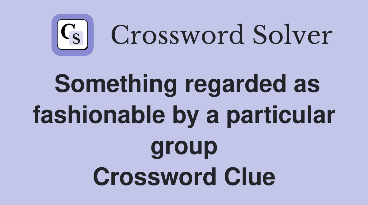 Something regarded as fashionable by a particular group Crossword Clue