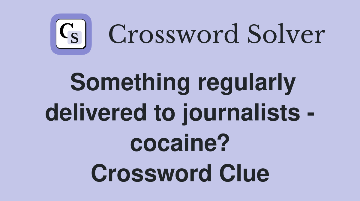 Something regularly delivered to journalists - cocaine? Crossword Clue
