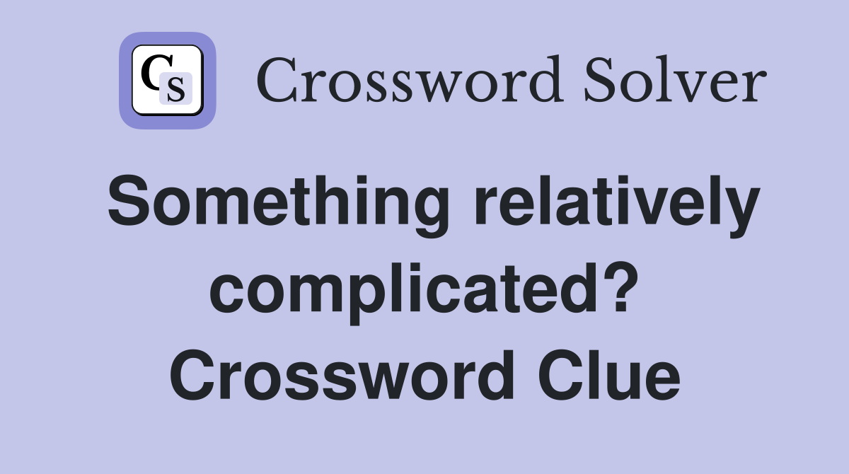 Something relatively complicated? Crossword Clue