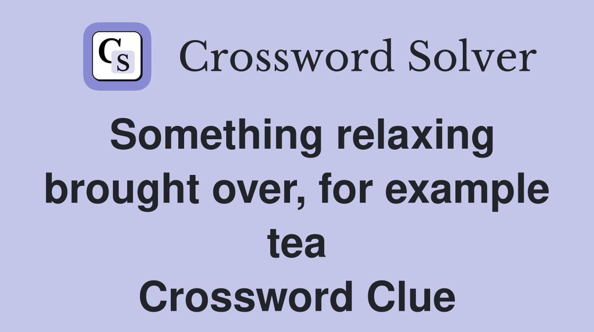 Something relaxing brought over, for example tea Crossword Clue