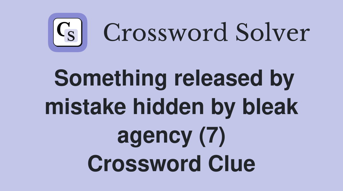 Something released by mistake hidden by bleak agency (7) Crossword Clue