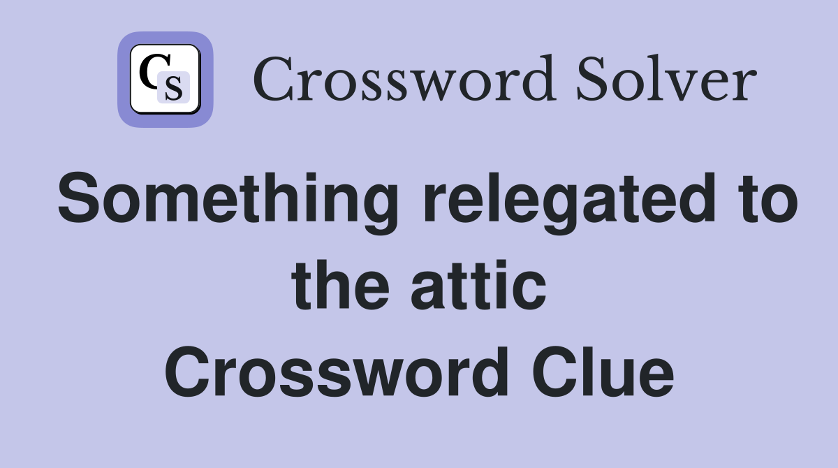 Something relegated to the attic Crossword Clue