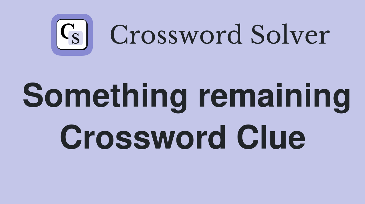 Something remaining Crossword Clue