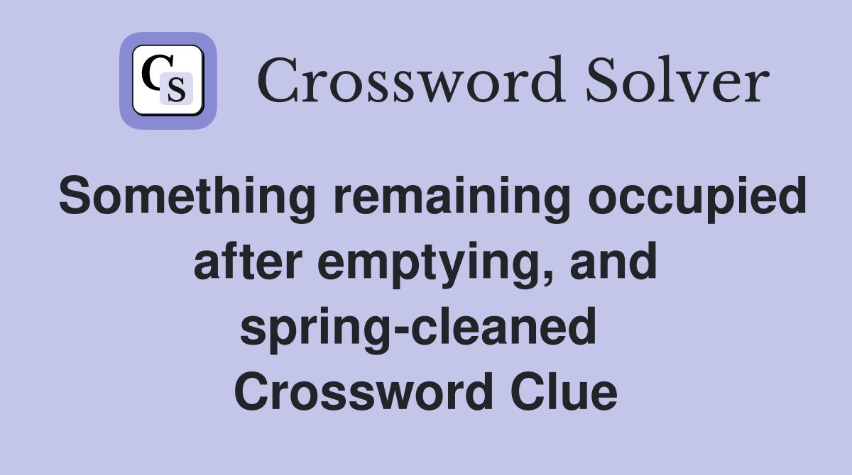 Something remaining occupied after emptying, and spring-cleaned  Crossword Clue
