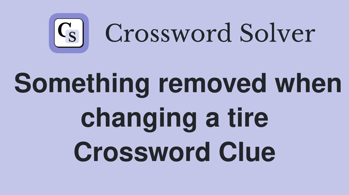 Something removed when changing a tire Crossword Clue
