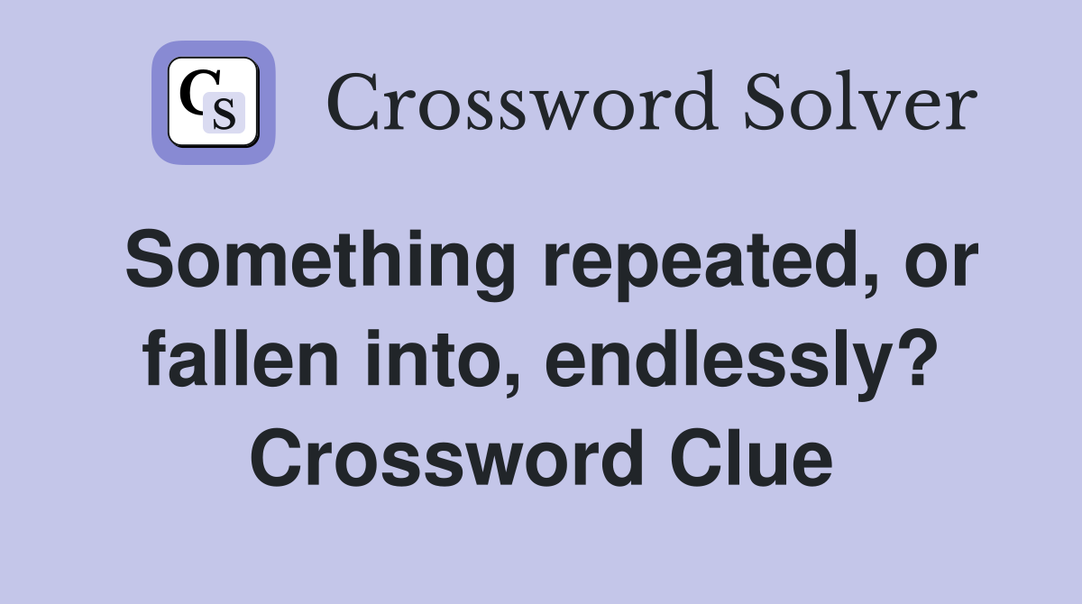 Something repeated, or fallen into, endlessly? Crossword Clue