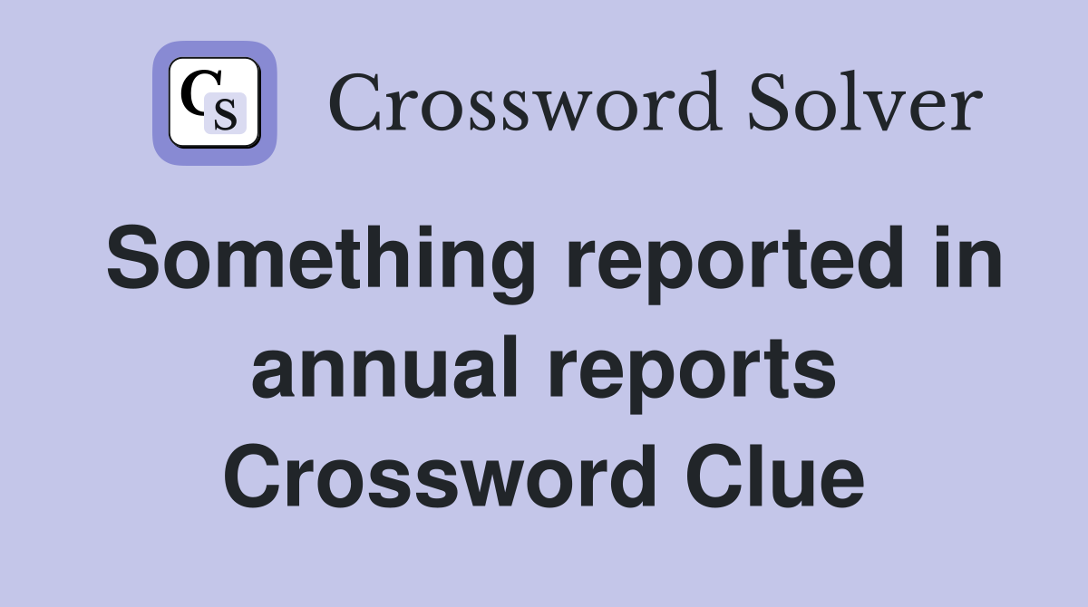 Something reported in annual reports Crossword Clue