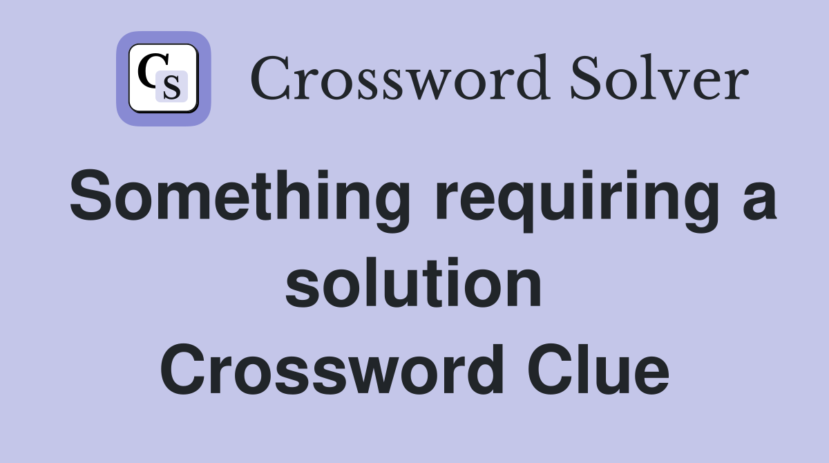 Something requiring a solution Crossword Clue