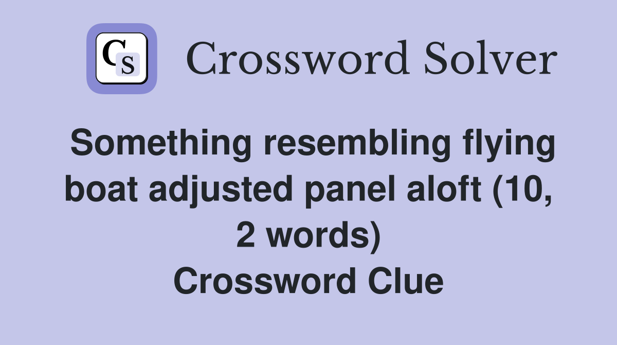 Something resembling flying boat adjusted panel aloft (10, 2 words) Crossword Clue
