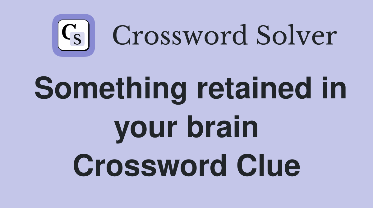 Something retained in your brain Crossword Clue