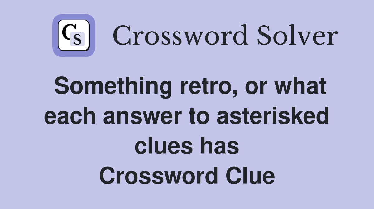 Something retro, or what each answer to asterisked clues has Crossword Clue