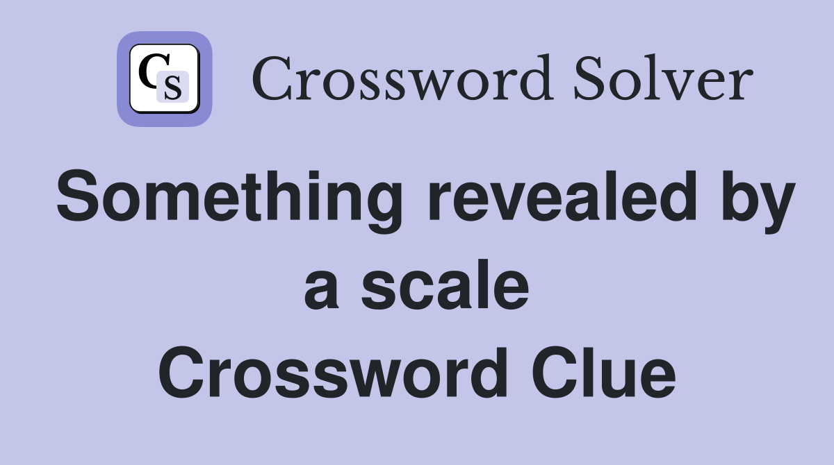 Something revealed by a scale Crossword Clue