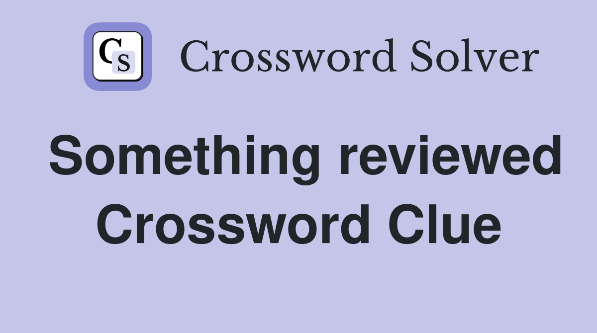 Something reviewed Crossword Clue