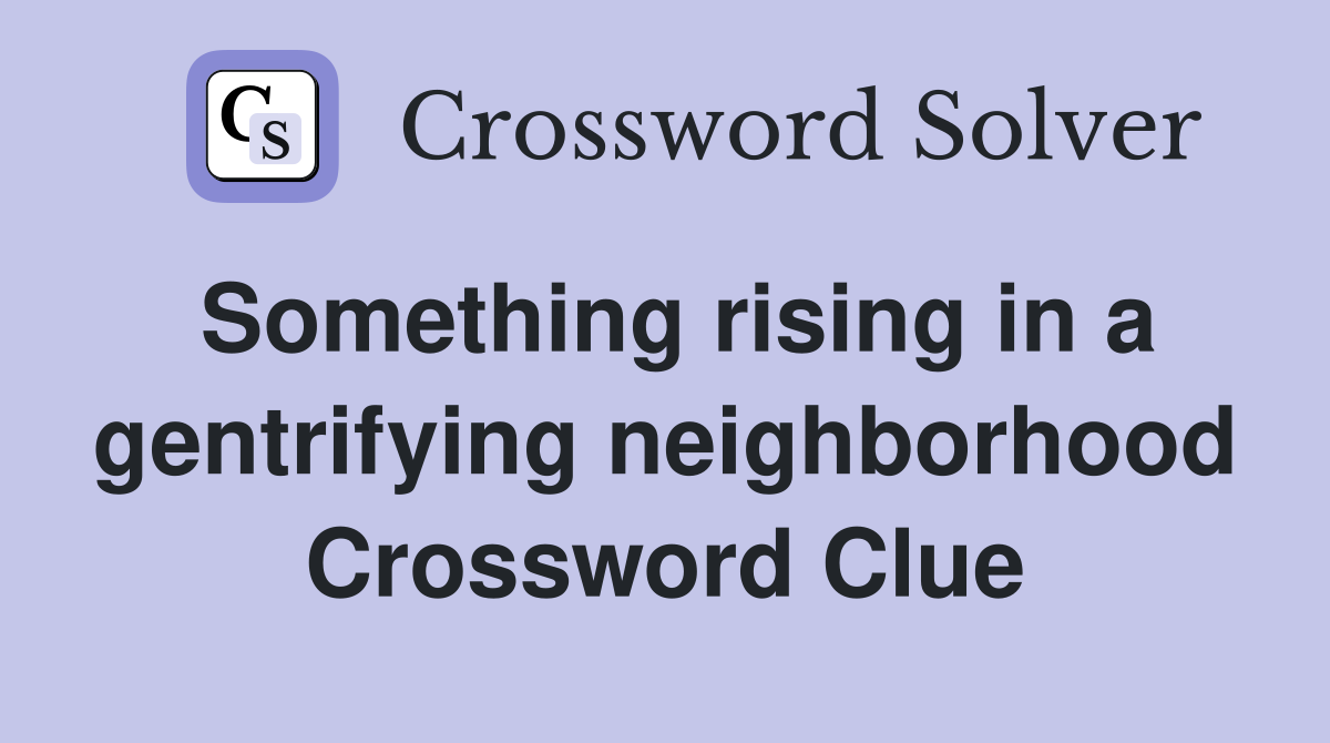 Something rising in a gentrifying neighborhood Crossword Clue