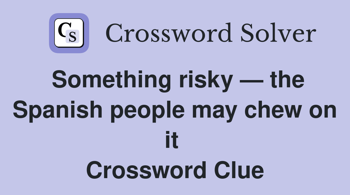 Something risky — the Spanish people may chew on it  Crossword Clue
