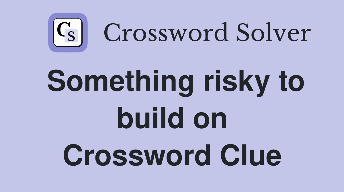Something risky to build on Crossword Clue