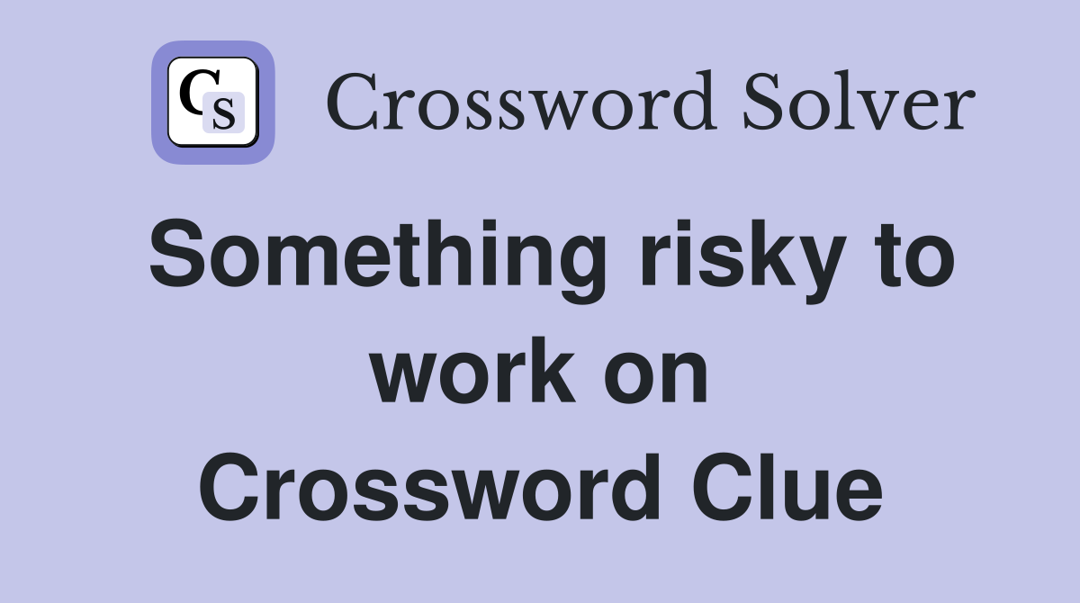 Something risky to work on Crossword Clue