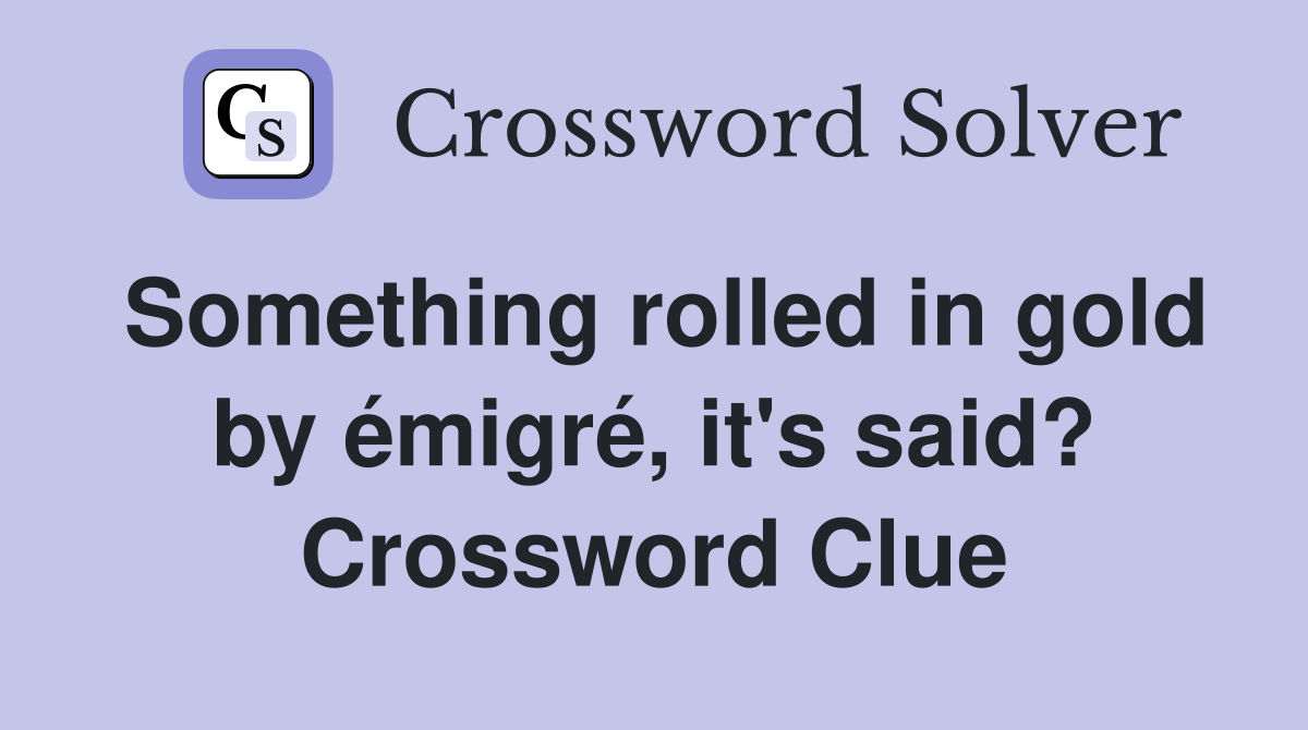 Something rolled in gold by émigré, it's said? Crossword Clue