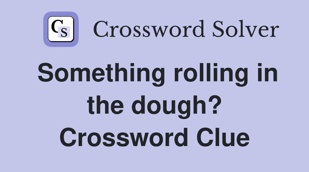 Something rolling in the dough? Crossword Clue