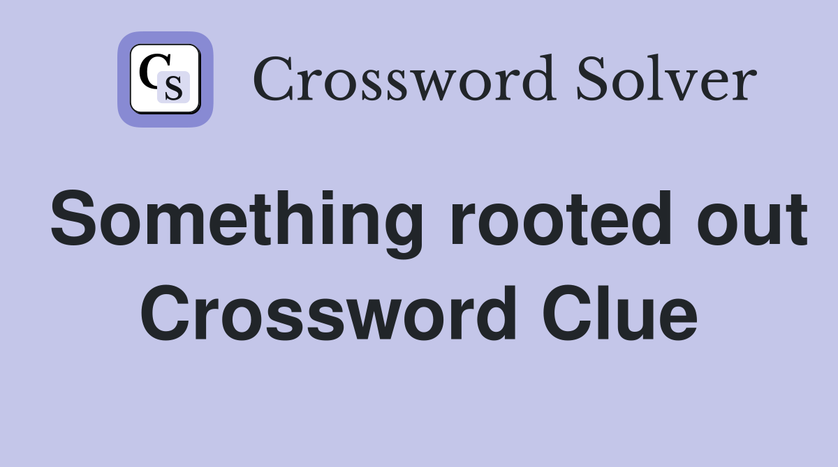 Something rooted out Crossword Clue