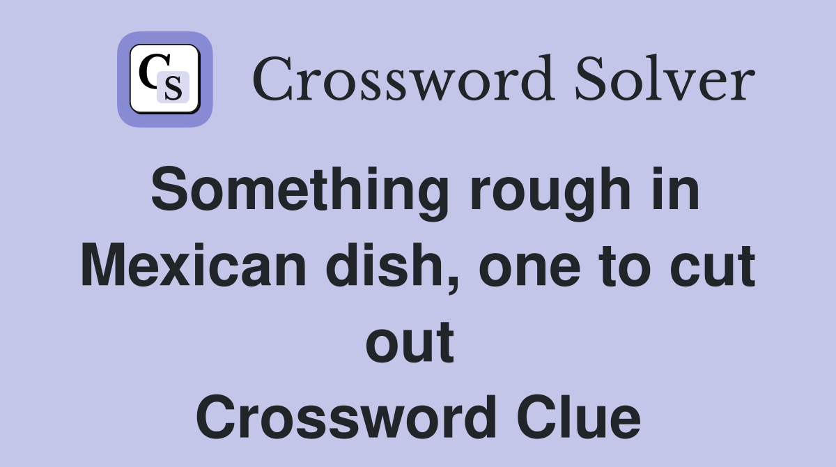 Something rough in Mexican dish, one to cut out  Crossword Clue