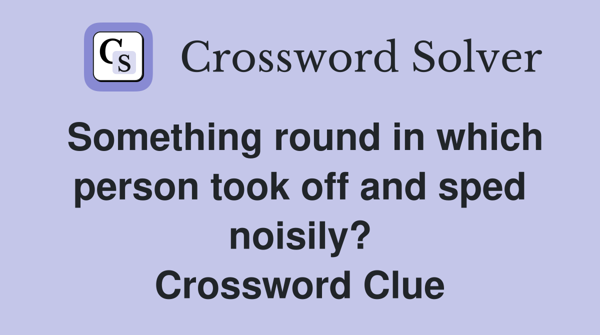 Something round in which person took off and sped noisily? Crossword Clue