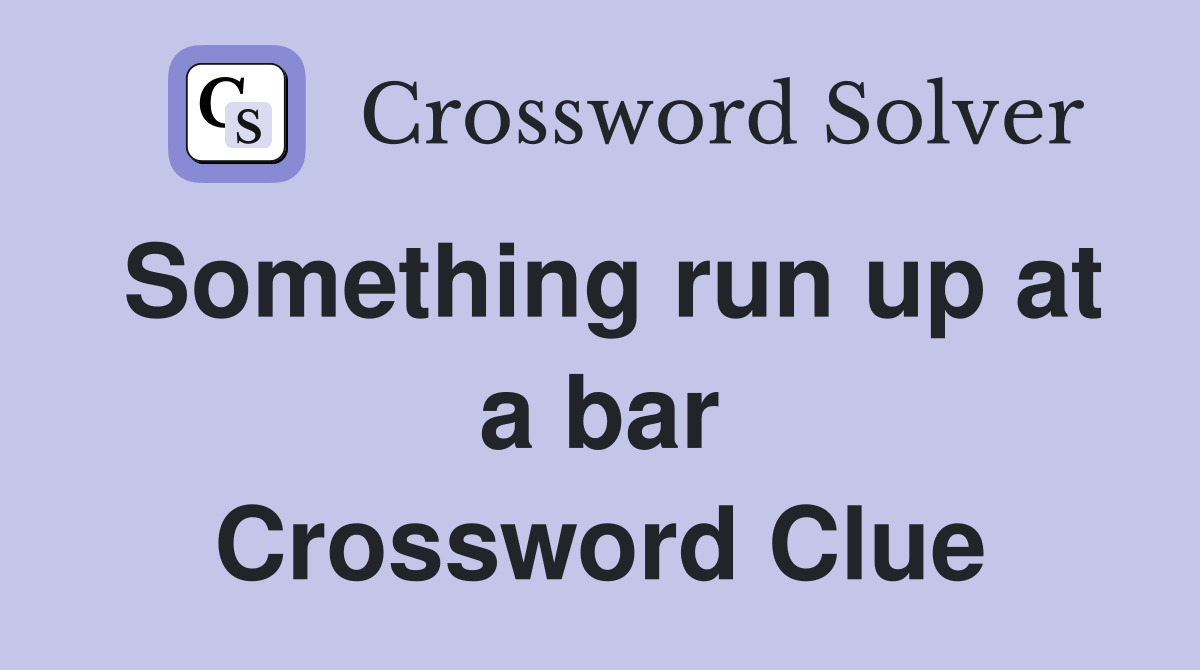 Something run up at a bar Crossword Clue