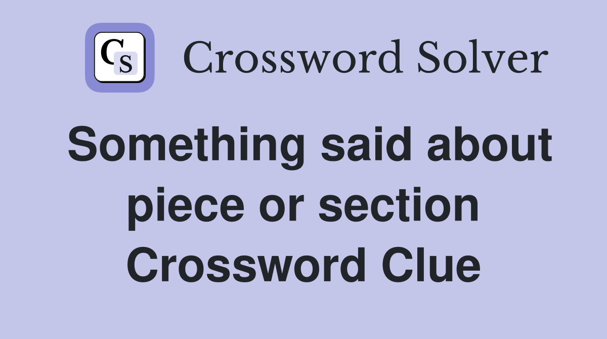 Something said about piece or section Crossword Clue