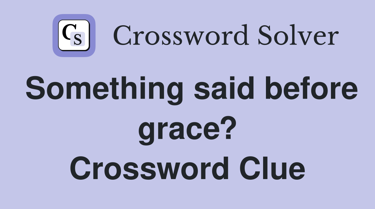Something said before grace? Crossword Clue