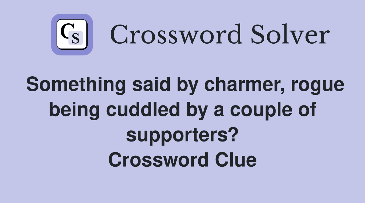 Something said by charmer, rogue being cuddled by a couple of supporters? Crossword Clue