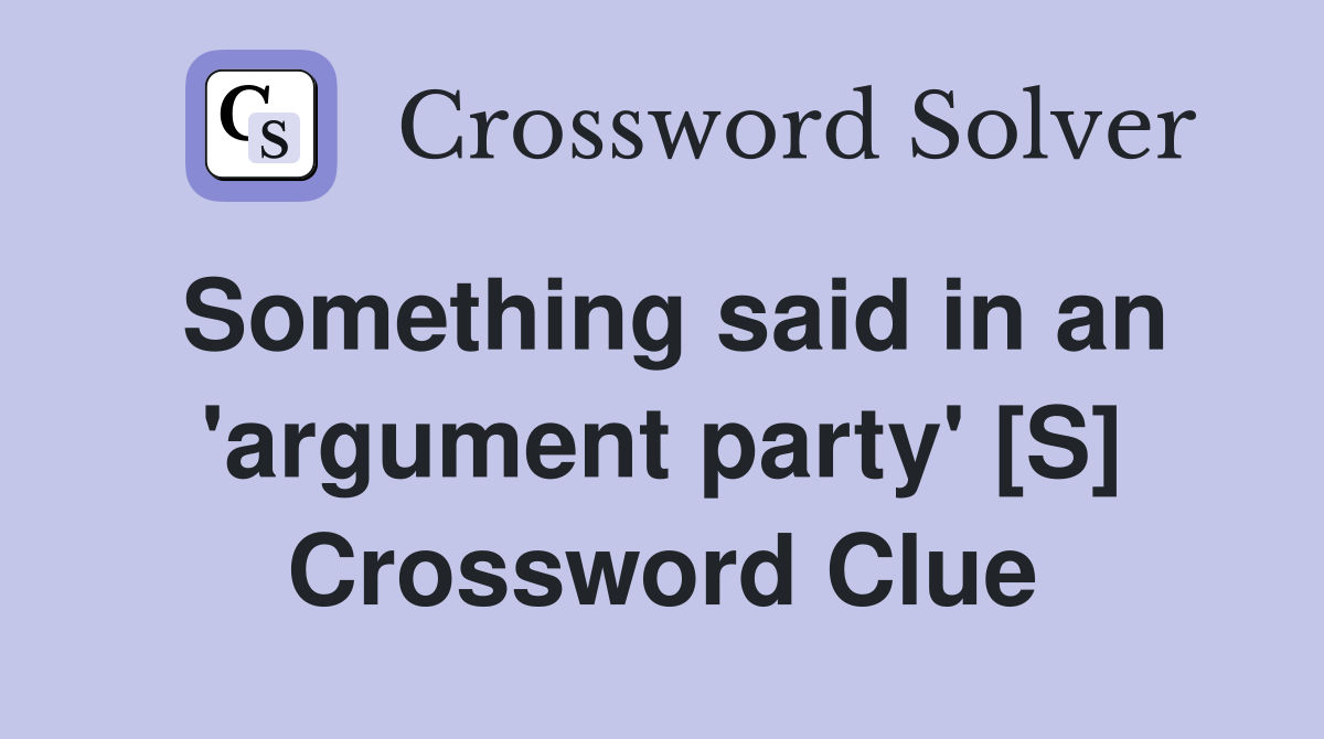 Something said in an 'argument party' [S] Crossword Clue