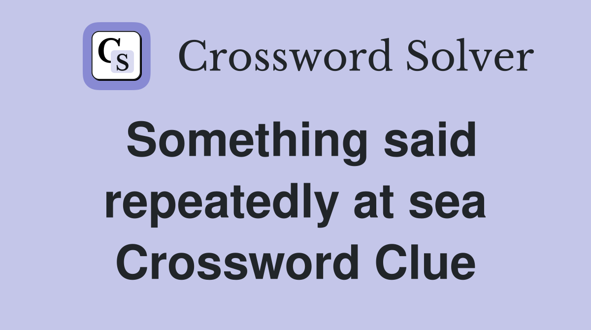 Something said repeatedly at sea Crossword Clue