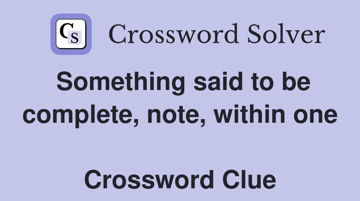 Something said to be complete, note, within one  Crossword Clue