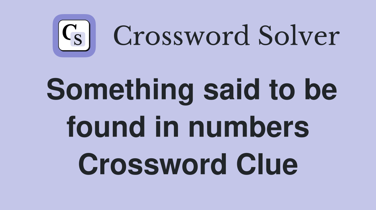 Something said to be found in numbers Crossword Clue
