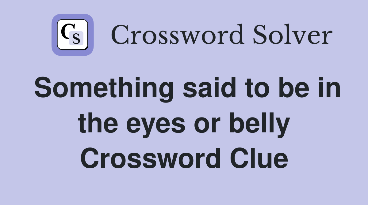 Something said to be in the eyes or belly Crossword Clue