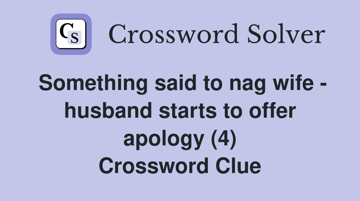 Something said to nag wife - husband starts to offer apology (4) Crossword Clue