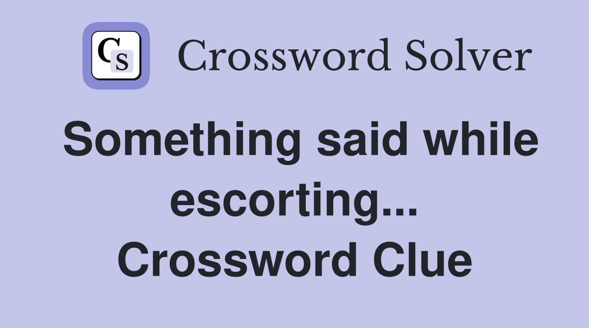 Something said while escorting... Crossword Clue