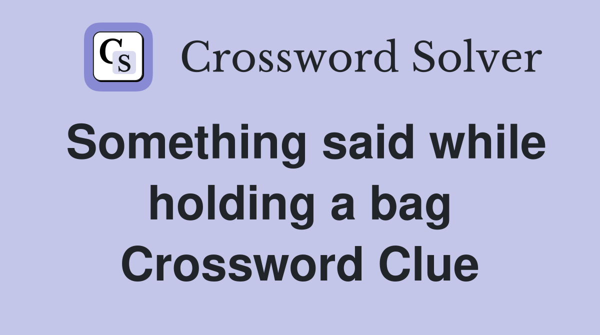 Something said while holding a bag Crossword Clue