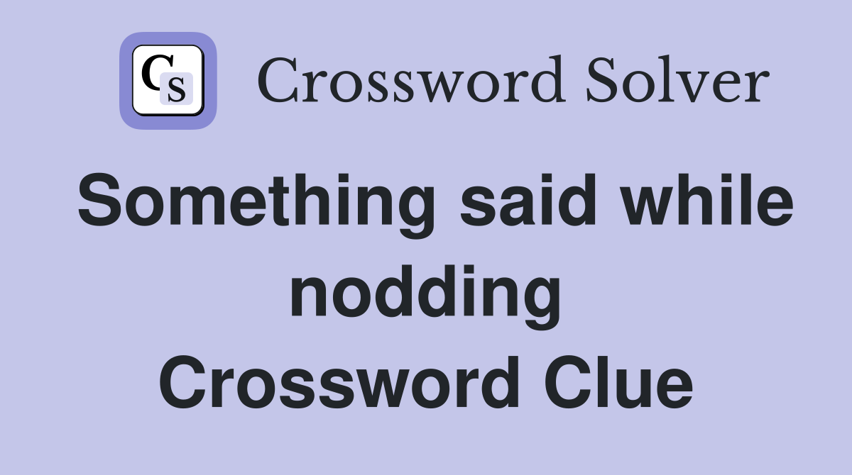 Something said while nodding Crossword Clue