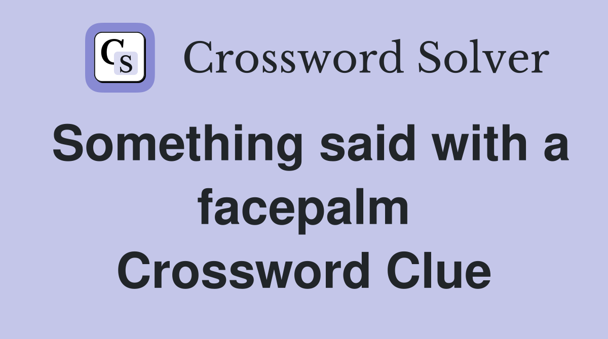 Something said with a facepalm Crossword Clue