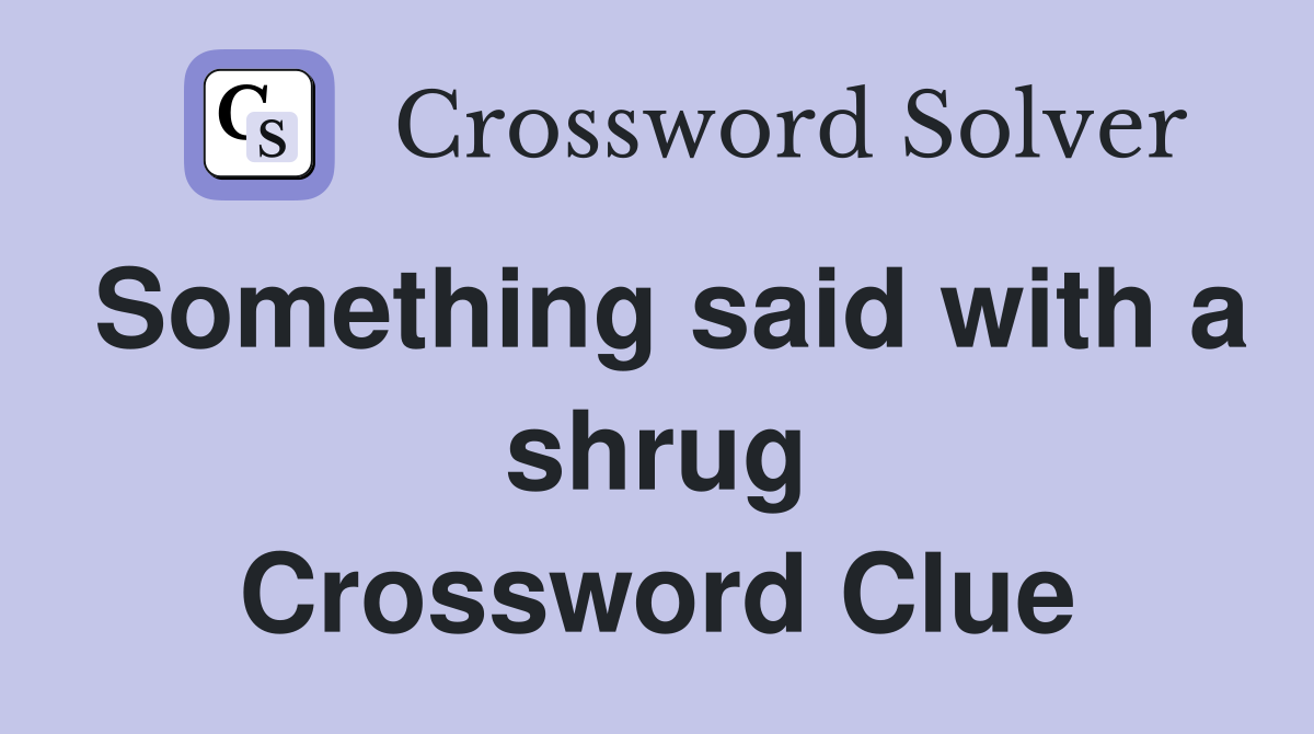 Something said with a shrug Crossword Clue
