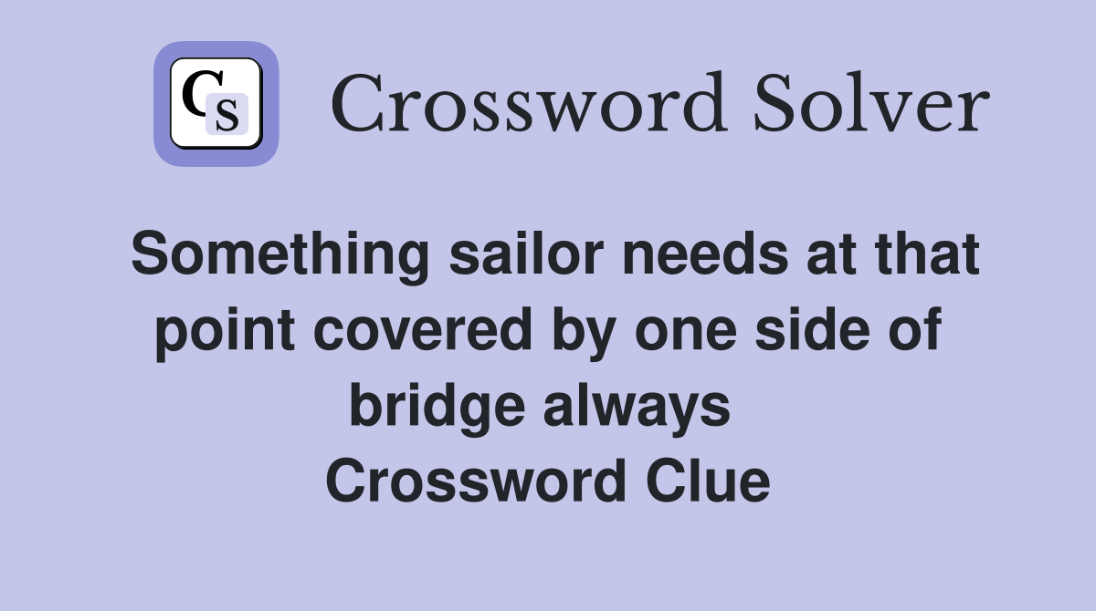 Something sailor needs at that point covered by one side of bridge always  Crossword Clue