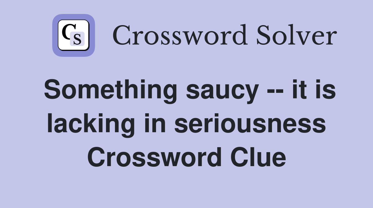Something saucy -- it is lacking in seriousness Crossword Clue