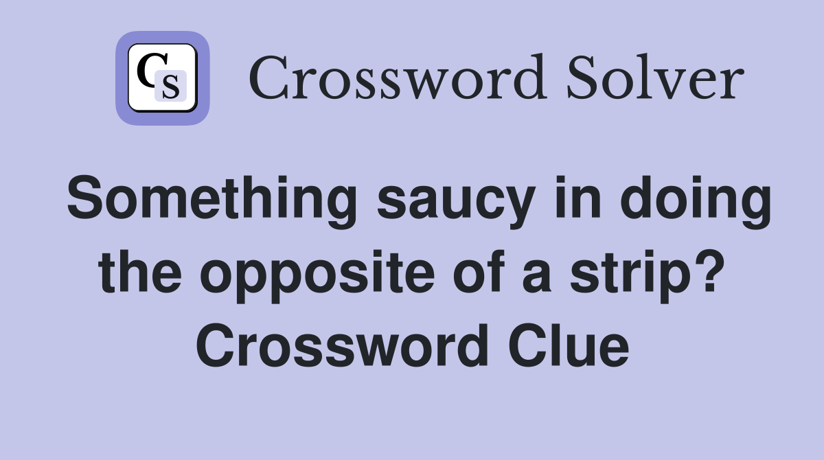 Something saucy in doing the opposite of a strip? Crossword Clue