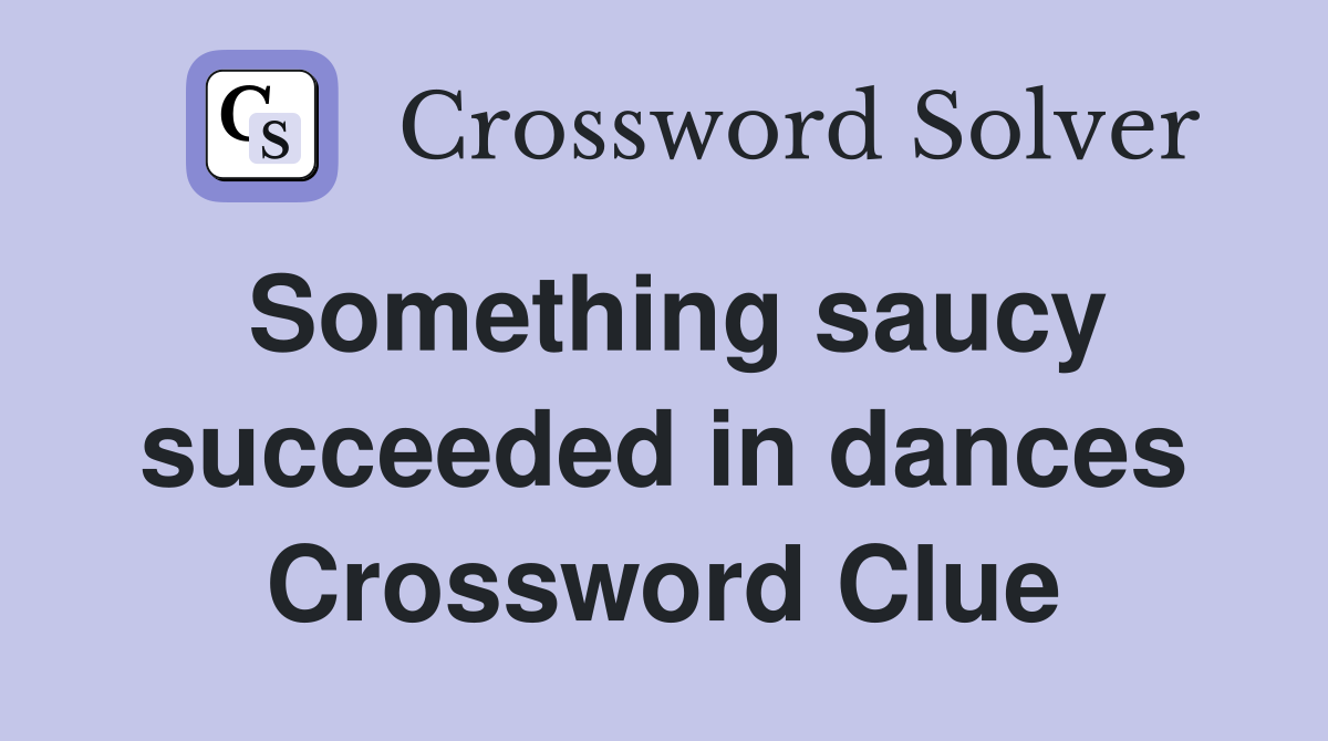 Something saucy succeeded in dances Crossword Clue